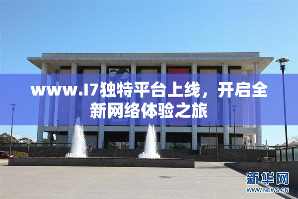 www.I7独特平台上线，开启全新网络体验之旅