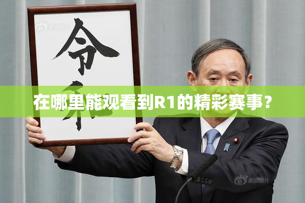在哪里能观看到R1的精彩赛事？