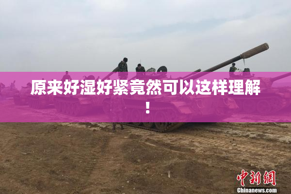 原来好湿好紧竟然可以这样理解！