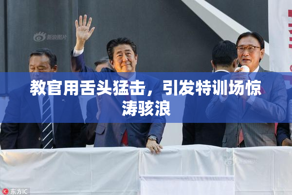 教官用舌头猛击，引发特训场惊涛骇浪