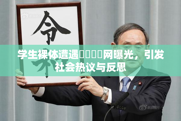 学生裸体遭遇❌‌❌‌网曝光，引发社会热议与反思