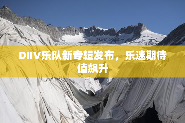 DIIV乐队新专辑发布，乐迷期待值飙升
