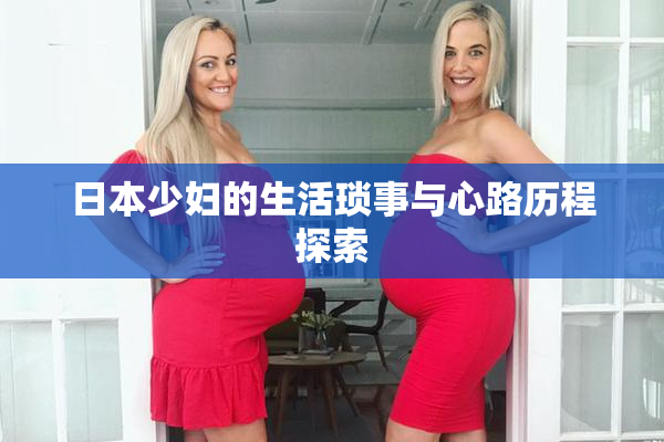 日本少妇的生活琐事与心路历程探索