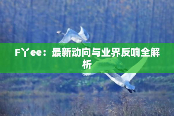 F丫ee：最新动向与业界反响全解析