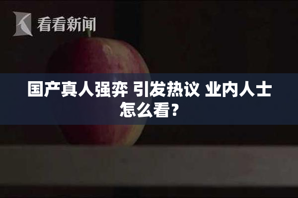 国产真人强弈 引发热议 业内人士怎么看？
