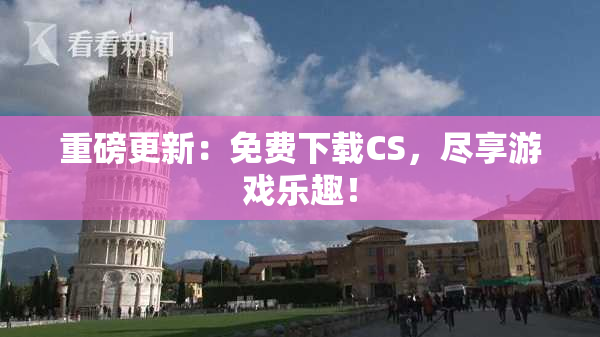重磅更新：免费下载CS，尽享游戏乐趣！