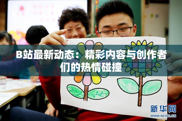 B站最新动态：精彩内容与创作者们的热情碰撞