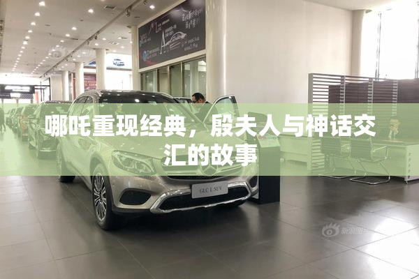 哪吒重现经典，殷夫人与神话交汇的故事