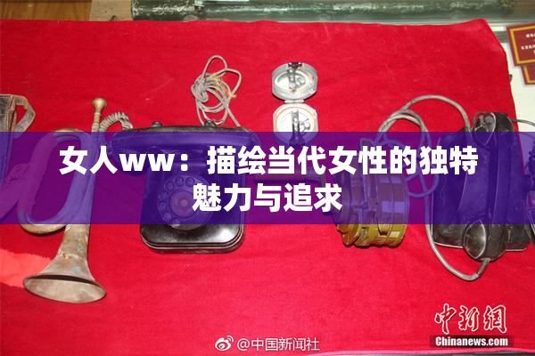 女人ww：描绘当代女性的独特魅力与追求