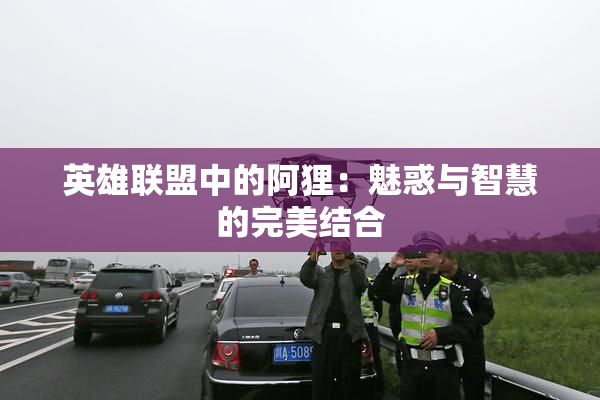 英雄联盟中的阿狸：魅惑与智慧的完美结合