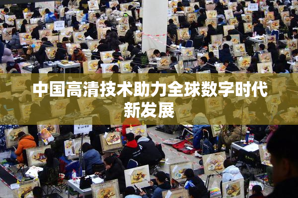 中国高清技术助力全球数字时代新发展