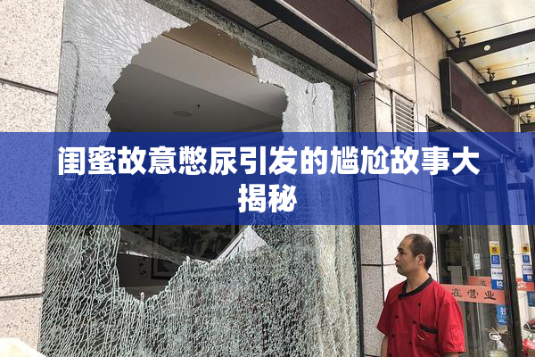 闺蜜故意憋尿引发的尴尬故事大揭秘