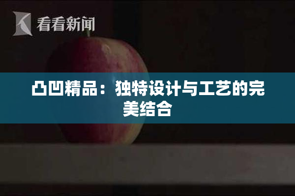 凸凹精品：独特设计与工艺的完美结合