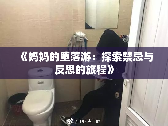 《妈妈的堕落游：探索禁忌与反思的旅程》