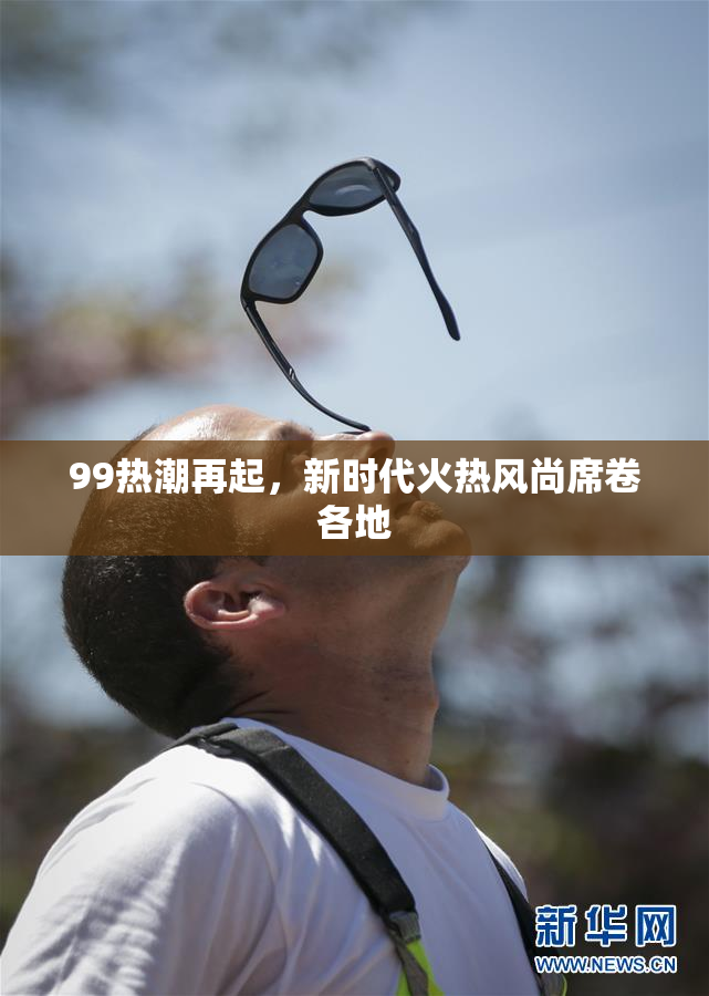 99热潮再起，新时代火热风尚席卷各地