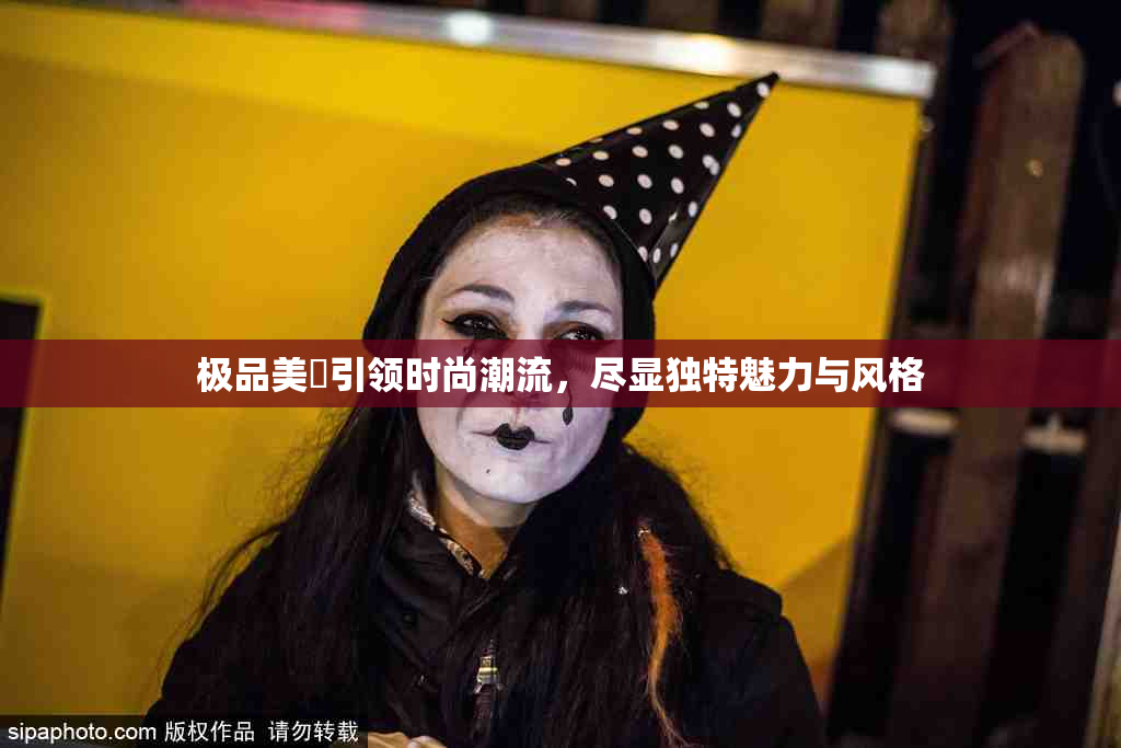 极品美軳引领时尚潮流，尽显独特魅力与风格