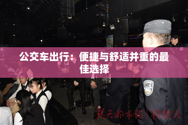 公交车出行：便捷与舒适并重的最佳选择