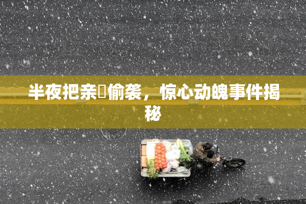 半夜把亲妺偷袭，惊心动魄事件揭秘