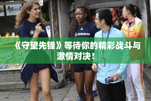 《守望先锋》等待你的精彩战斗与激情对决！