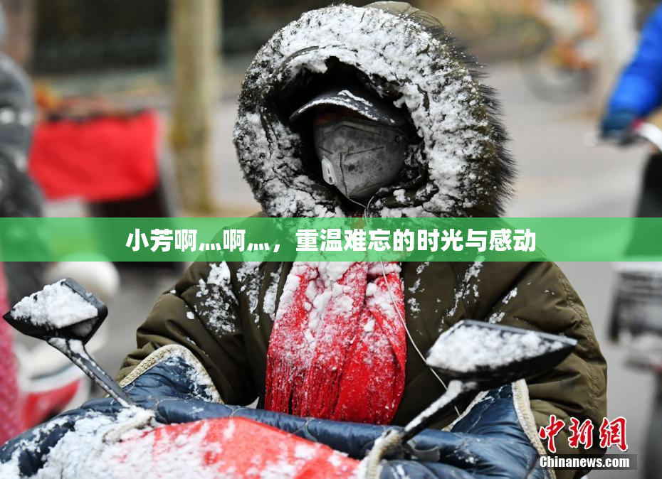 小芳啊灬啊灬，重温难忘的时光与感动