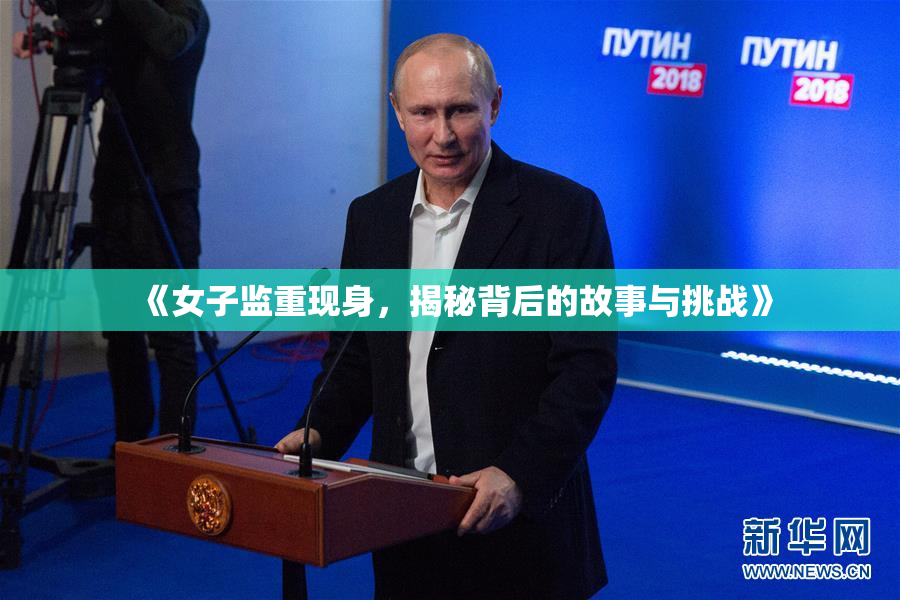《女子监重现身，揭秘背后的故事与挑战》