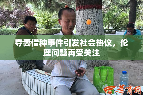 夺妻借种事件引发社会热议，伦理问题再受关注