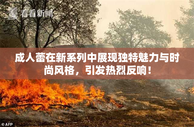 成人蕾在新系列中展现独特魅力与时尚风格，引发热烈反响！