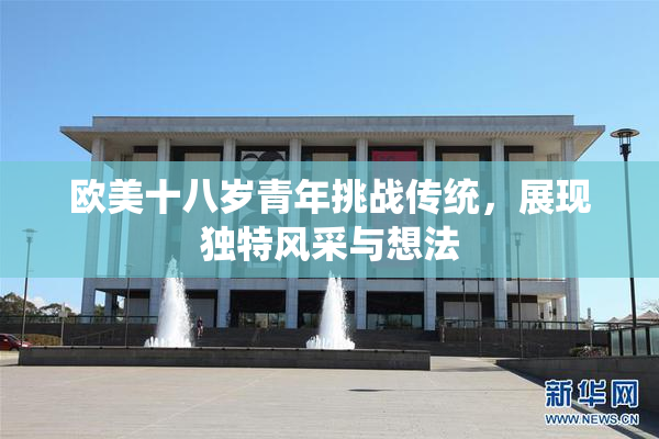 欧美十八岁青年挑战传统，展现独特风采与想法