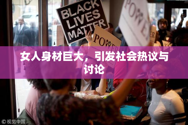 女人身材巨大，引发社会热议与讨论