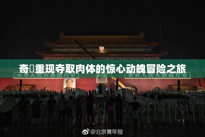 奇犽重现夺取肉体的惊心动魄冒险之旅