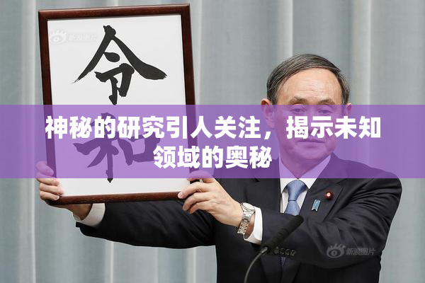 神秘的研究引人关注，揭示未知领域的奥秘