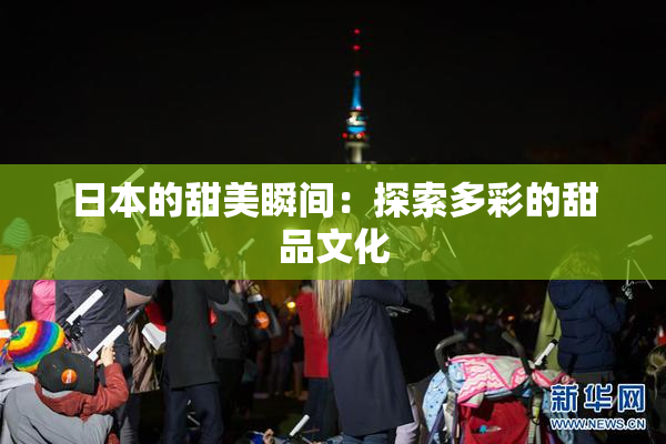 日本的甜美瞬间：探索多彩的甜品文化