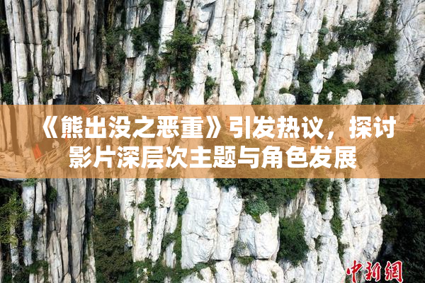 《熊出没之恶重》引发热议，探讨影片深层次主题与角色发展
