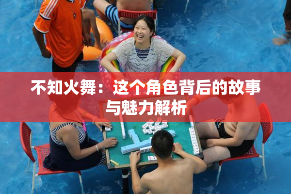 不知火舞：这个角色背后的故事与魅力解析