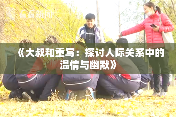 《大叔和重写：探讨人际关系中的温情与幽默》