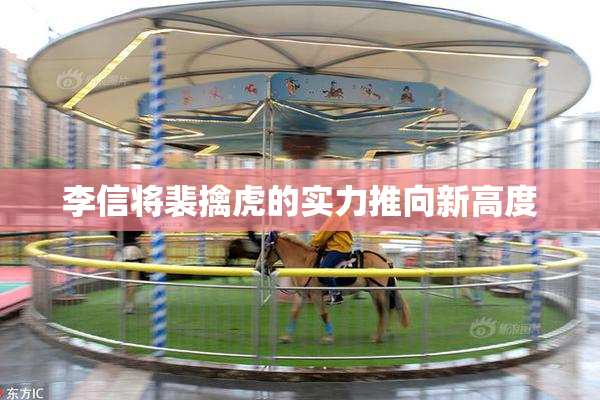 李信将裴擒虎的实力推向新高度