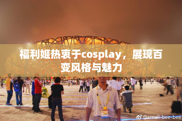 福利姬热衷于cosplay，展现百变风格与魅力