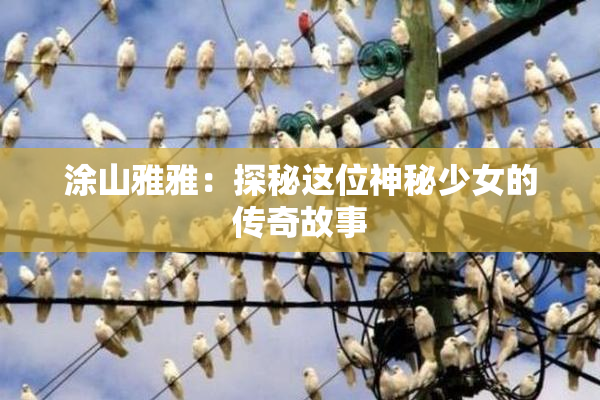 涂山雅雅：探秘这位神秘少女的传奇故事