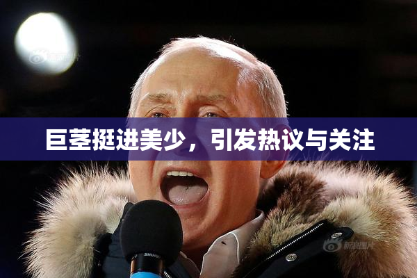 巨茎挺进美少，引发热议与关注