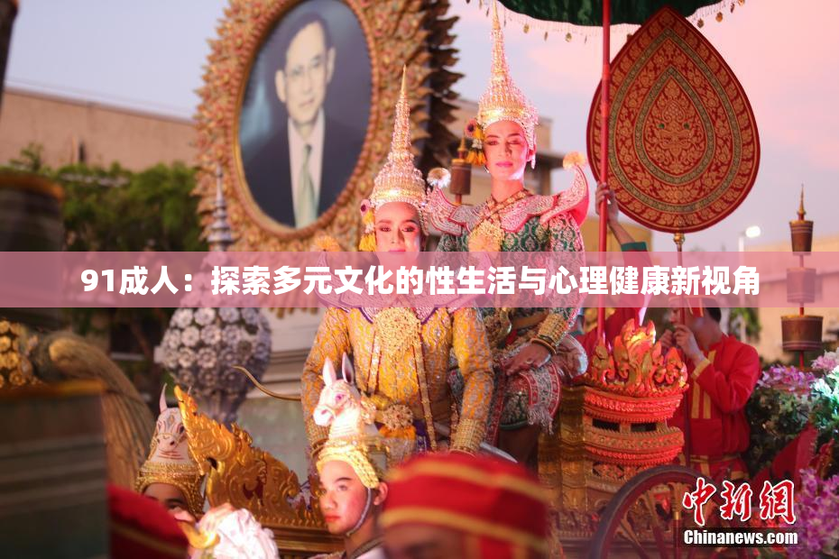 91成人：探索多元文化的性生活与心理健康新视角