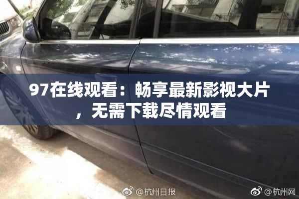 97在线观看：畅享最新影视大片，无需下载尽情观看