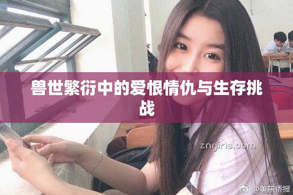 兽世繁衍中的爱恨情仇与生存挑战