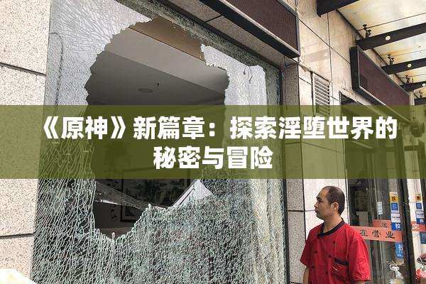 《原神》新篇章：探索淫堕世界的秘密与冒险