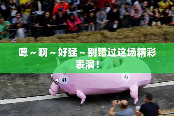 嗯～啊～好猛～别错过这场精彩表演！