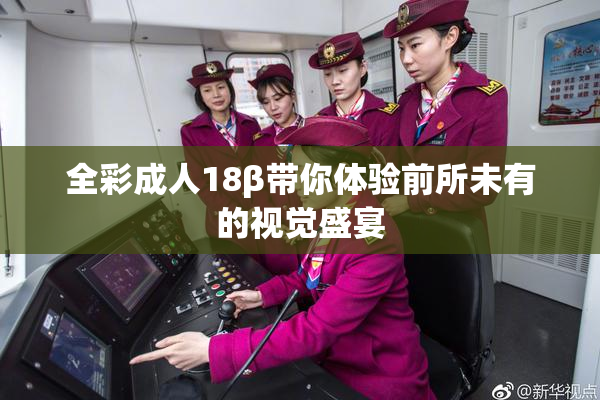 全彩成人18β带你体验前所未有的视觉盛宴