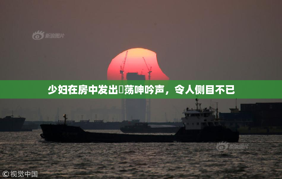 少妇在房中发出婬荡呻吟声，令人侧目不已