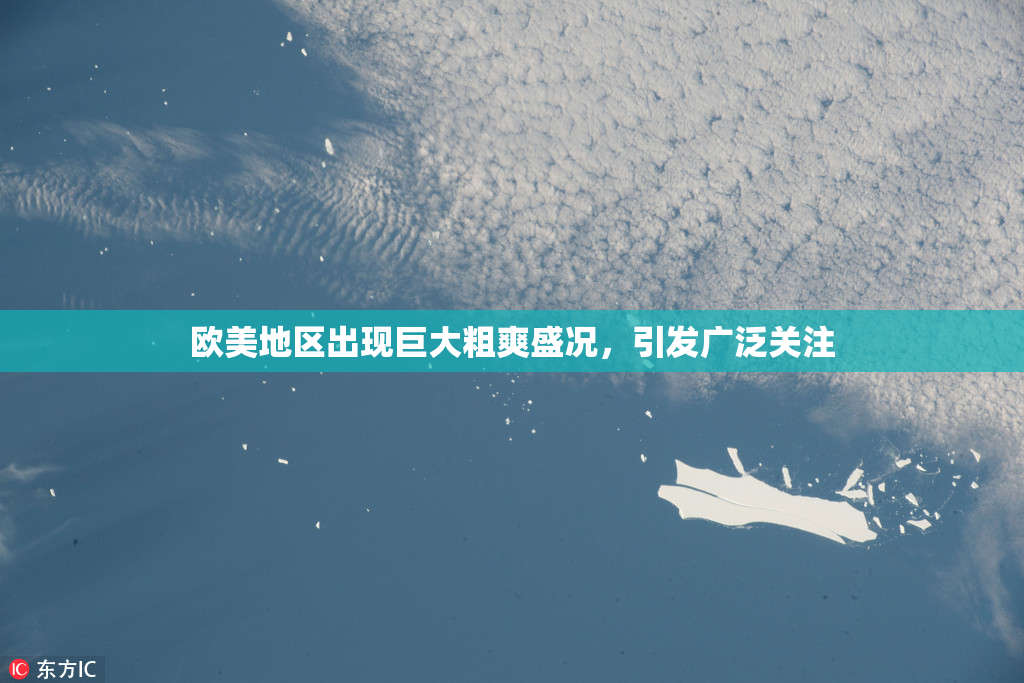 欧美地区出现巨大粗爽盛况，引发广泛关注