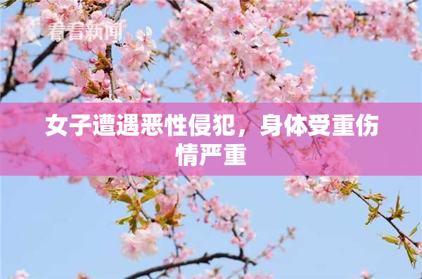 女子遭遇恶性侵犯，身体受重伤情严重