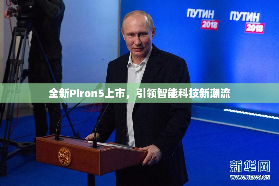 全新Piron5上市，引领智能科技新潮流