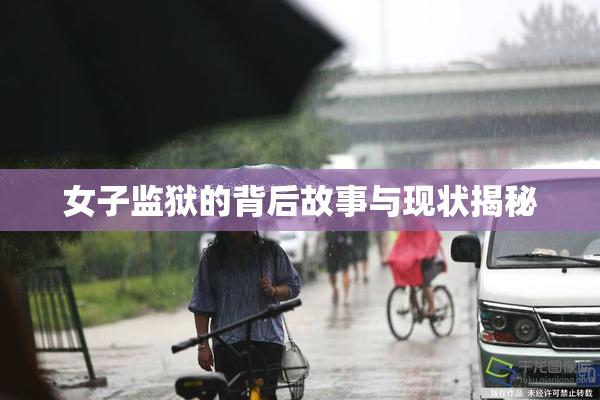 女子监狱的背后故事与现状揭秘